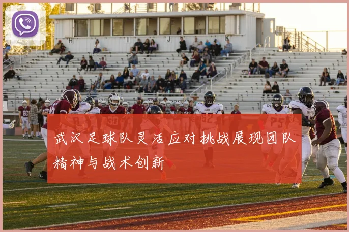 武汉足球队灵活应对挑战展现团队精神与战术创新