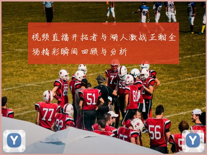 视频直播开拓者与湖人激战正酣全场精彩瞬间回顾与分析
