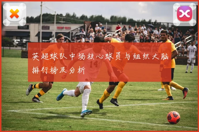 英超球队中场核心球员与组织大脑排行榜及分析