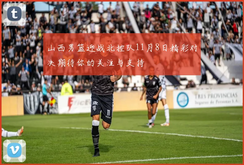 山西男篮迎战北控队11月8日精彩对决期待你的关注与支持