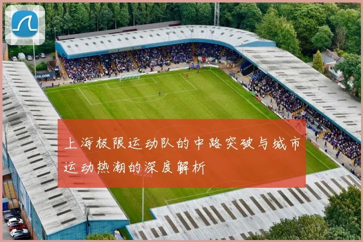 上海极限运动队的中路突破与城市运动热潮的深度解析
