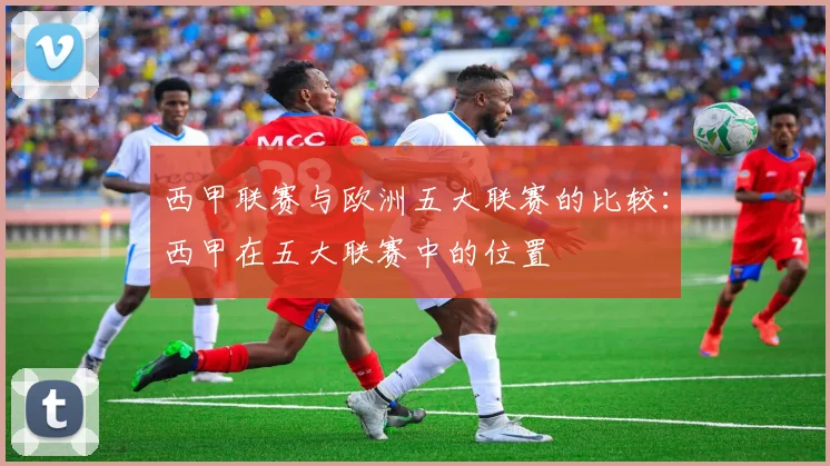 西甲联赛与欧洲五大联赛的比较：西甲在五大联赛中的位置