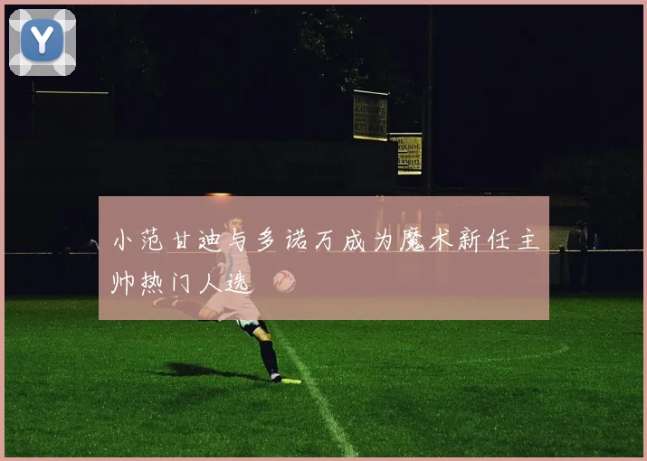小范甘迪与多诺万成为魔术新任主帅热门人选
